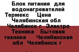 Блок питания  для водонагревателей Термекс  › Цена ­ 1 500 - Челябинская обл., Челябинск г. Электро-Техника » Бытовая техника   . Челябинская обл.,Челябинск г.